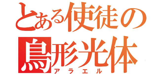 とある使徒の鳥形光体（アラエル）