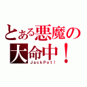 とある悪魔の大命中！（ＪａｃｋＰｏｔ！）