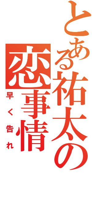 とある祐太の恋事情（早く告れ）