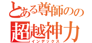 とある尊師のの超越神力（インデックス）