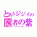 とあるジジイの隠者の紫（ハーミットパープル）