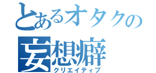 とあるオタクの妄想癖（クリエイティブ）