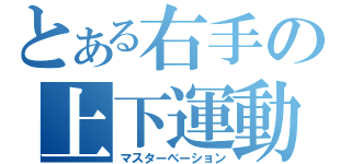 とある右手の上下運動（マスターベーション）