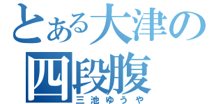 とある大津の四段腹（三池ゆうや）