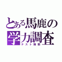 とある馬鹿の学力調査（テスト期間）