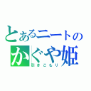 とあるニートのかぐや姫（引きこもり）