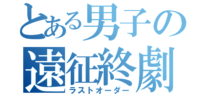 とある男子の遠征終劇（ラストオーダー）