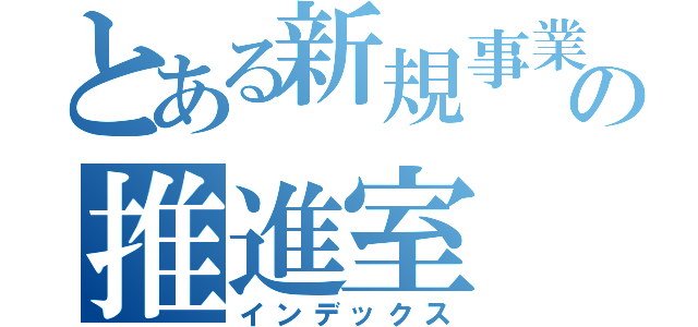 とある新規事業の推進室（インデックス）