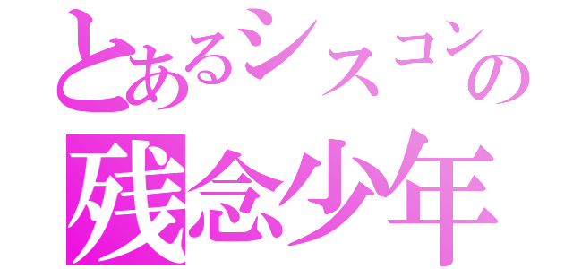 とあるシスコンの残念少年（）