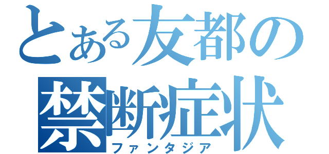 とある友都の禁断症状（ファンタジア）