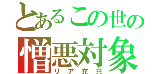 とあるこの世の憎悪対象（リア充共）