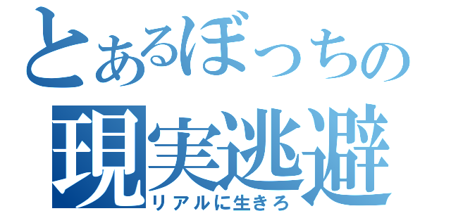 とあるぼっちの現実逃避（リアルに生きろ）