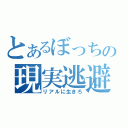 とあるぼっちの現実逃避（リアルに生きろ）