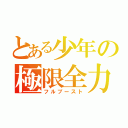 とある少年の極限全力（フルブースト）