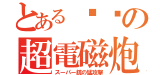 とある进击の超電磁炮（スーパー銃の猛攻撃）