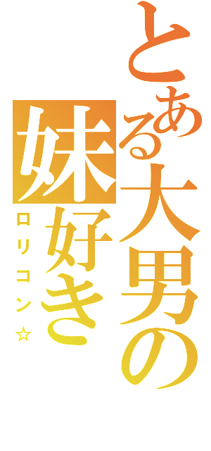 とある大男の妹好き（ロリコン☆）