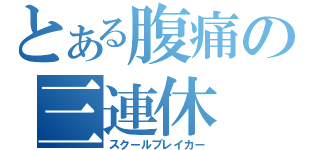 とある腹痛の三連休（スクールブレイカー）