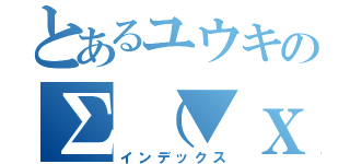 とあるユウキの∑（▼ｘ▼）（インデックス）