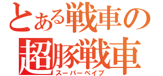 とある戦車の超豚戦車（スーパーベイブ）