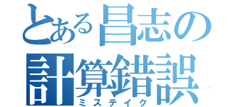 とある昌志の計算錯誤（ミステイク）