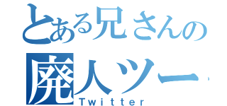 とある兄さんの廃人ツール（Ｔｗｉｔｔｅｒ）