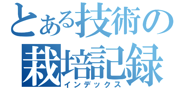 とある技術の栽培記録（インデックス）