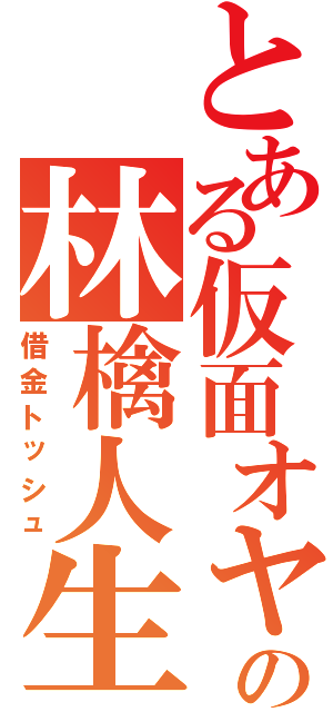 とある仮面オヤジの林檎人生（借金トッシュ）