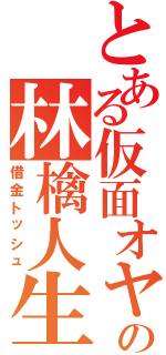 とある仮面オヤジの林檎人生（借金トッシュ）