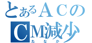 とあるＡＣのＣＭ減少（たなか）