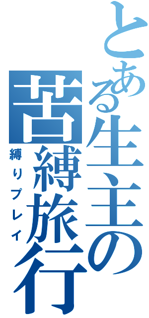 とある生主の苦縛旅行（縛りプレイ）