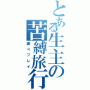 とある生主の苦縛旅行（縛りプレイ）