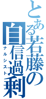 とある若藤の自信過剰（ナルシスト）