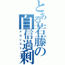 とある若藤の自信過剰（ナルシスト）