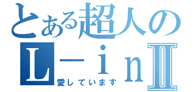 とある超人のＬ－ｉｎｇⅡ（愛しています）