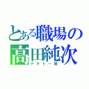 とある職場の高田純次（テキトー男）