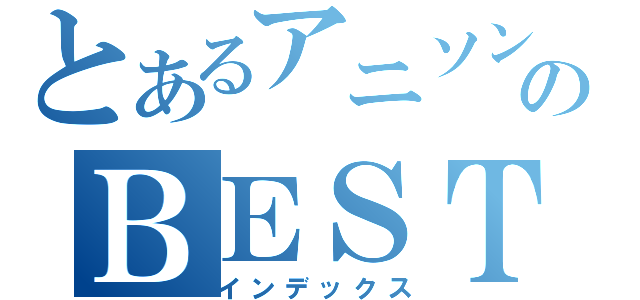 とあるアニソンのＢＥＳＴ（インデックス）