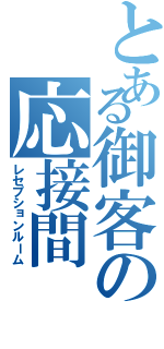 とある御客の応接間（レセプションルーム）