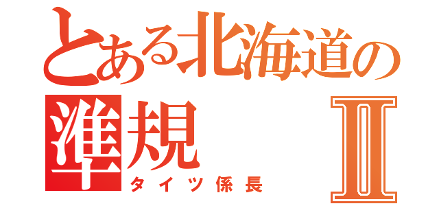 とある北海道の準規Ⅱ（タイツ係長）