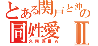 とある関戸と沖の同姓愛Ⅱ（久岡涙目ｗ）