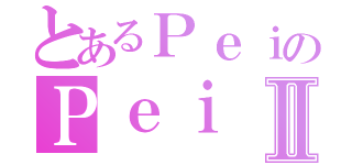 とあるＰｅｉのＰｅｉⅡ（）