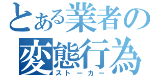 とある業者の変態行為（ストーカー）