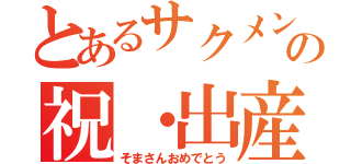 とあるサクメンの祝・出産（そまさんおめでとう）