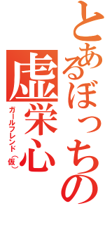 とあるぼっちの虚栄心Ⅱ（ガールフレンド（仮））