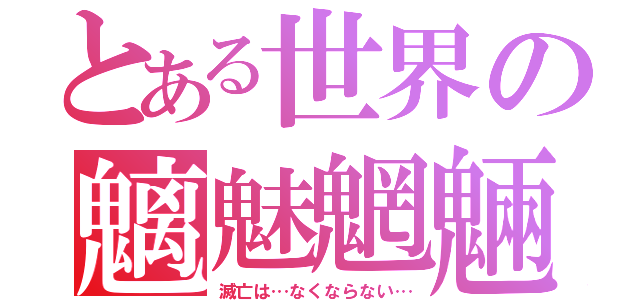 とある世界の魑魅魍魎（滅亡は…なくならない…）