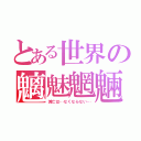 とある世界の魑魅魍魎（滅亡は…なくならない…）