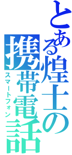 とある煌士の携帯電話（スマートフォン）