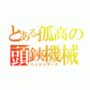 とある孤高の頭鋏機械（ヘッドシザース）