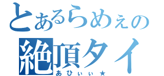 とあるらめぇの絶頂タイム（あひぃぃ★）