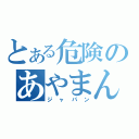 とある危険のあやまんＪＡＰＡＮ（ジャパン）