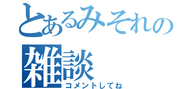 とあるみそれの雑談（コメントしてね）